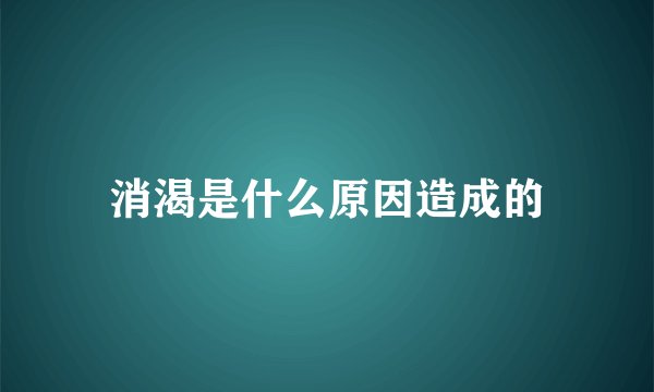 消渴是什么原因造成的