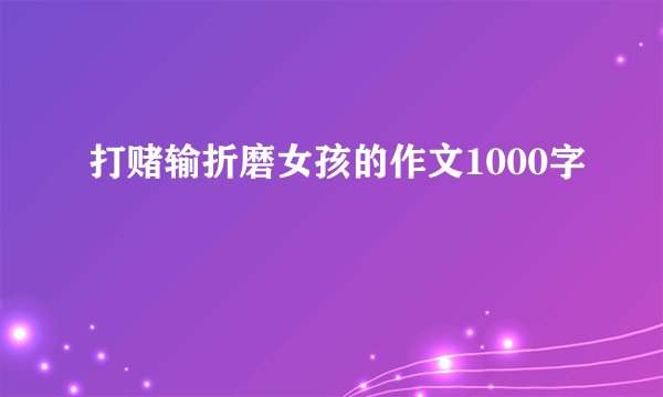 打赌输折磨女孩的作文1000字