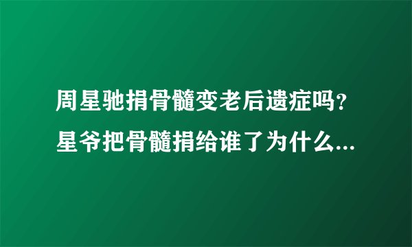 周星驰捐骨髓变老后遗症吗？星爷把骨髓捐给谁了为什么要捐骨髓？_飞外网