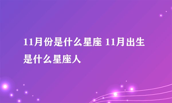 11月份是什么星座 11月出生是什么星座人