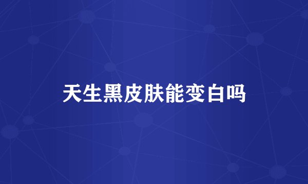 天生黑皮肤能变白吗