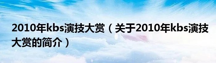 2010年kbs演技大赏（关于2010年kbs演技大赏的简介）