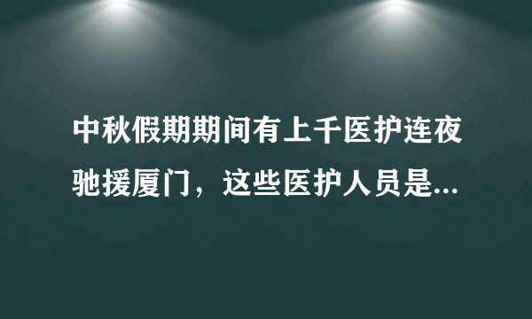 中秋假期期间有上千医护连夜驰援厦门，这些医护人员是否值得我们敬佩？