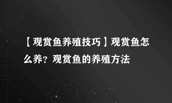 【观赏鱼养殖技巧】观赏鱼怎么养？观赏鱼的养殖方法
