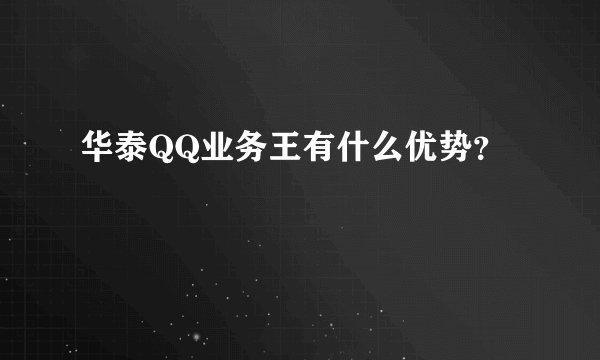 华泰QQ业务王有什么优势？