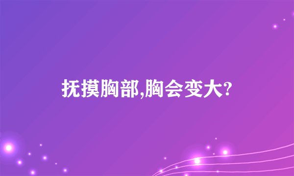抚摸胸部,胸会变大?