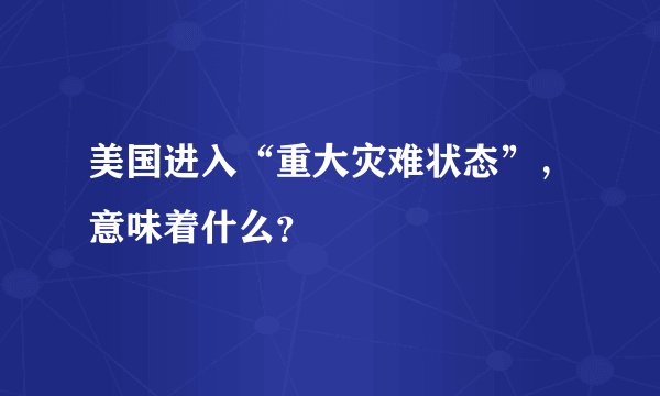 美国进入“重大灾难状态”,意味着什么?