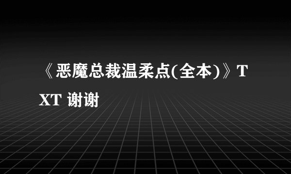 《恶魔总裁温柔点(全本)》TXT 谢谢
