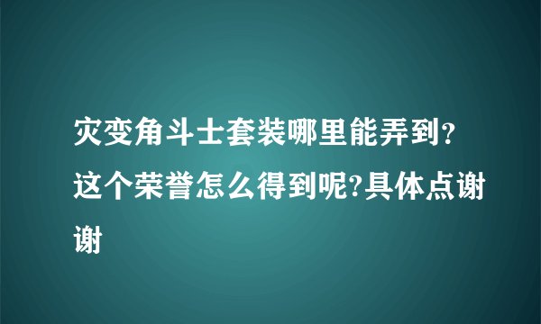 灾变角斗士套装哪里能弄到？这个荣誉怎么得到呢?具体点谢谢