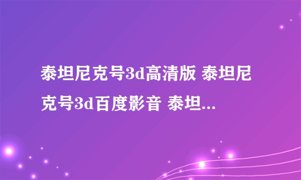 泰坦尼克号3d高清版 泰坦尼克号3d百度影音 泰坦尼克号3d完整版下载