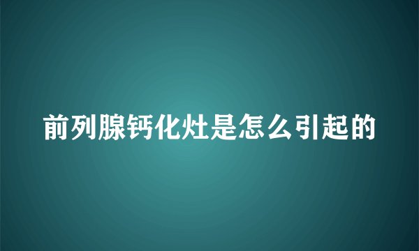 前列腺钙化灶是怎么引起的