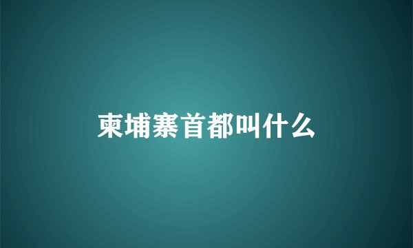 柬埔寨首都叫什么