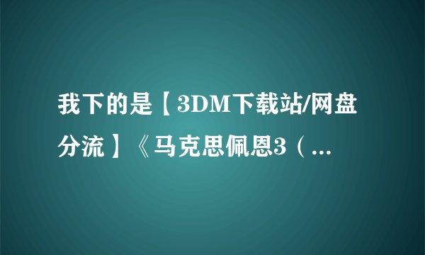我下的是【3DM下载站/网盘分流】《马克思佩恩3（Max Payne 3）》高压硬盘版[EN][12.6G][含全部7DLCs及完整