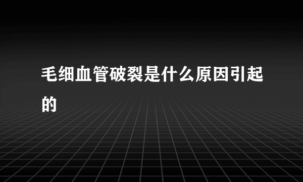 毛细血管破裂是什么原因引起的