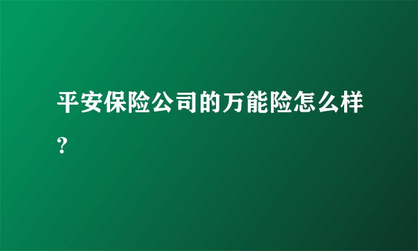平安保险公司的万能险怎么样？
