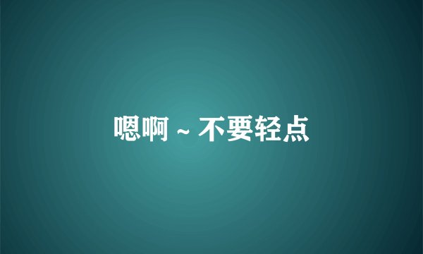 嗯啊～不要轻点