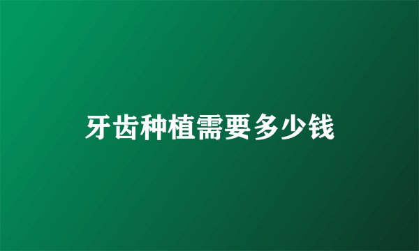 牙齿种植需要多少钱