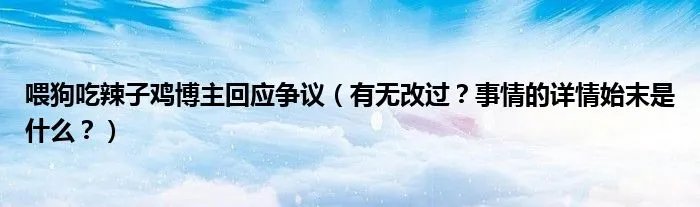 喂狗吃辣子鸡博主回应争议（有无改过？事情的详情始末是什么？）