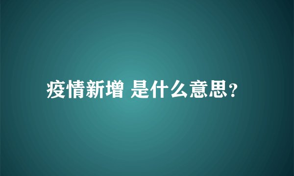 疫情新增 是什么意思？