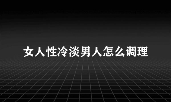 女人性冷淡男人怎么调理