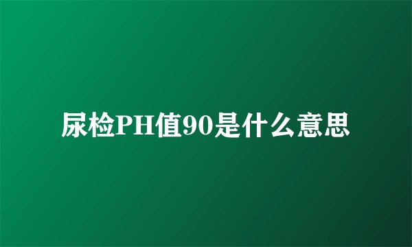 尿检PH值90是什么意思