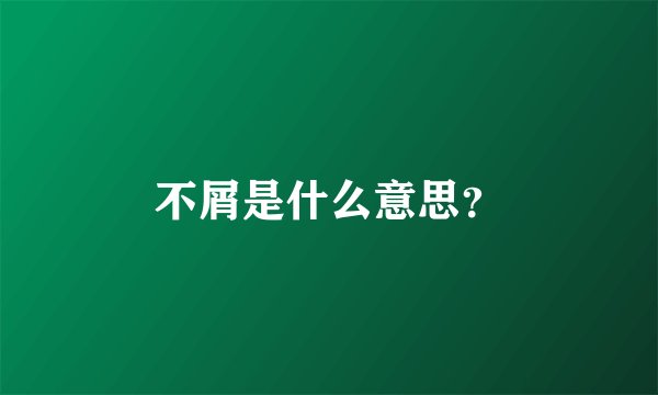 不屑是什么意思？