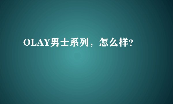 OLAY男士系列，怎么样？