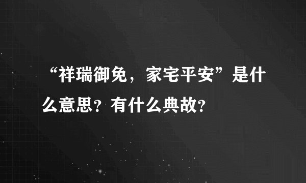 “祥瑞御免，家宅平安”是什么意思？有什么典故？