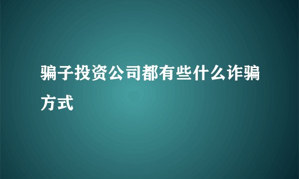 骗子投资公司都有些什么诈骗方式