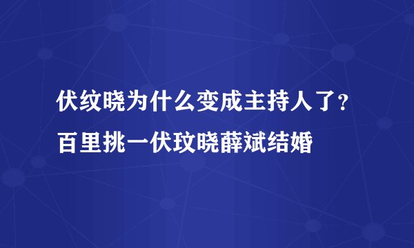 伏纹晓为什么变成主持人了？百里挑一伏玟晓薛斌结婚