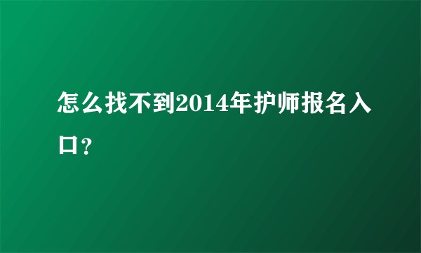 怎么找不到2014年护师报名入口？