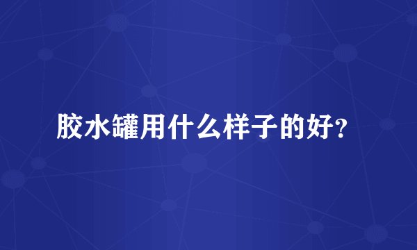 胶水罐用什么样子的好？