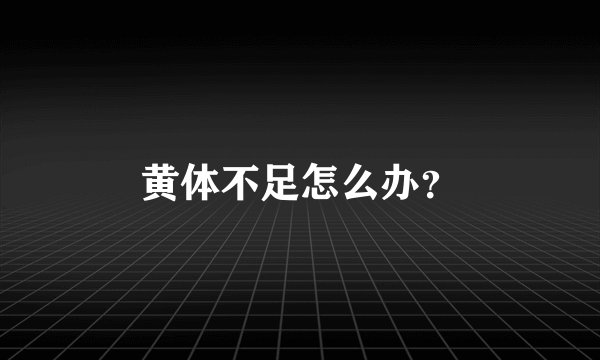 黄体不足怎么办？