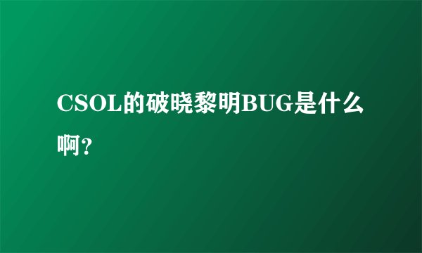 CSOL的破晓黎明BUG是什么啊？