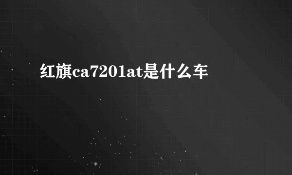 红旗ca7201at是什么车