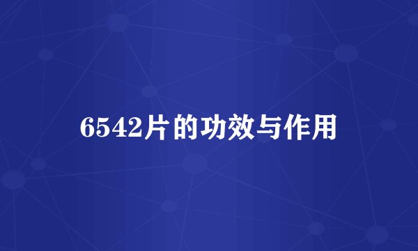 6542片的功效与作用