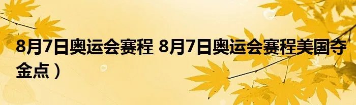 8月7日奥运会赛程 8月7日奥运会赛程美国夺金点）