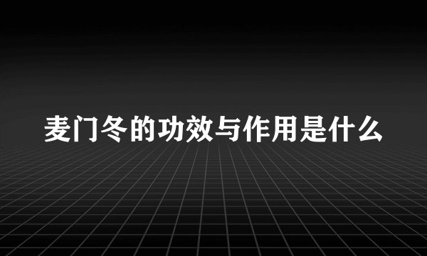 麦门冬的功效与作用是什么