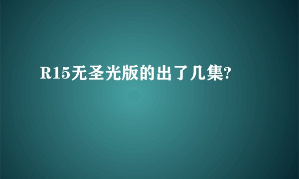 R15无圣光版的出了几集?