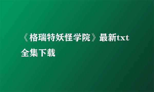 《格瑞特妖怪学院》最新txt全集下载