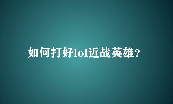 如何打好lol近战英雄？