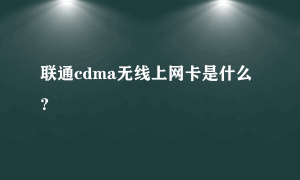 联通cdma无线上网卡是什么？