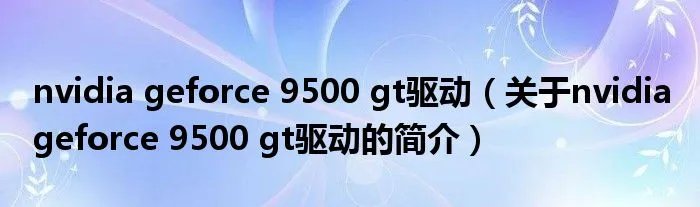 nvidia geforce 9500 gt驱动（关于nvidia geforce 9500 gt驱动的简介）
