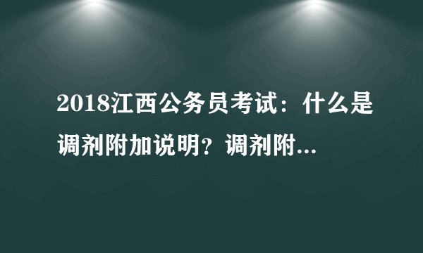 2018江西公务员考试：什么是调剂附加说明？调剂附加说明要怎么填？