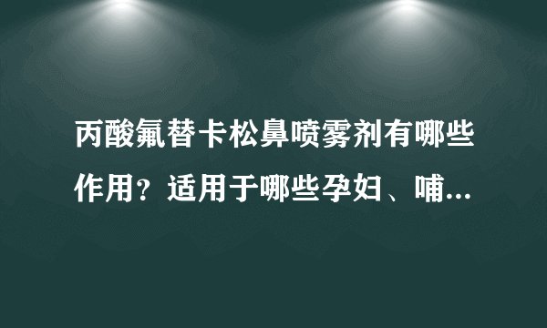 丙酸氟替卡松鼻喷雾剂有哪些作用？适用于哪些孕妇、哺乳期、儿童疾病或症状？