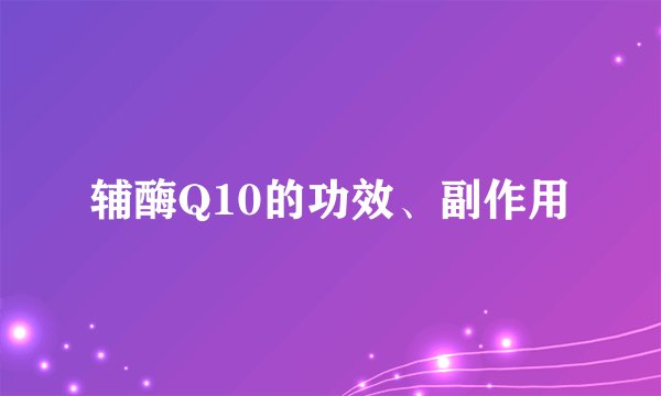 辅酶Q10的功效、副作用