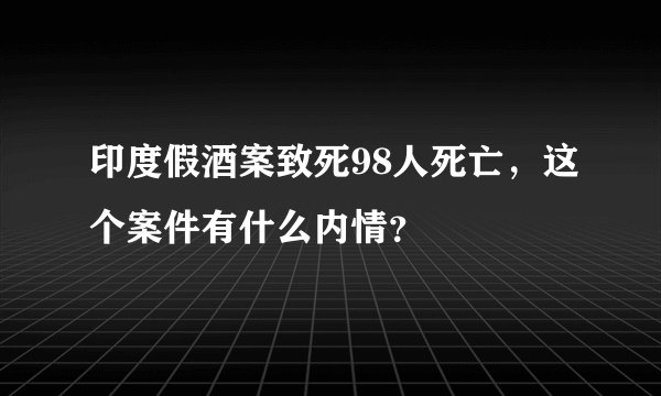 印度假酒案致死98人死亡，这个案件有什么内情？