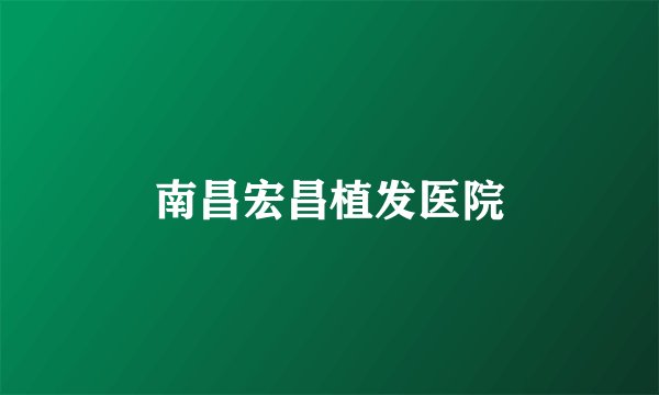 南昌宏昌植发医院