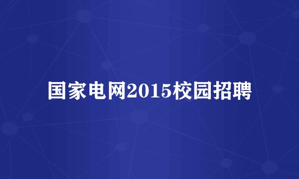 国家电网2015校园招聘