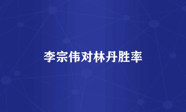 李宗伟对林丹胜率